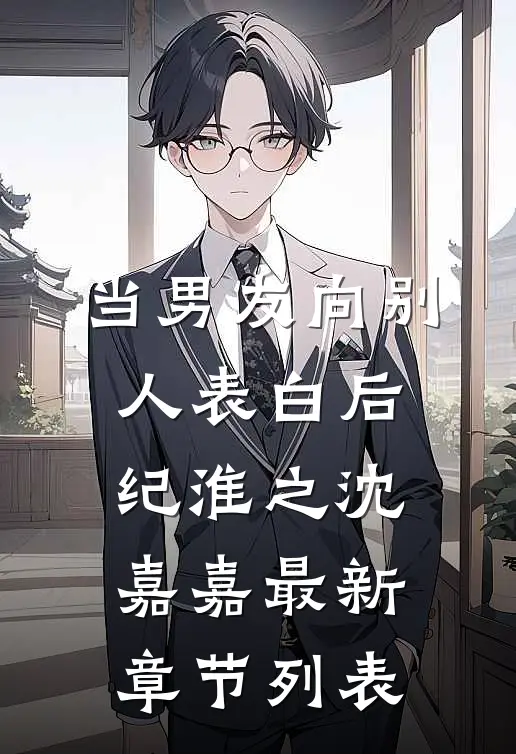 当男友向别人表白后纪淮之沈嘉嘉最新章节列表