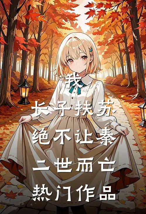 我，长子扶苏，绝不让秦二世而亡热门作品