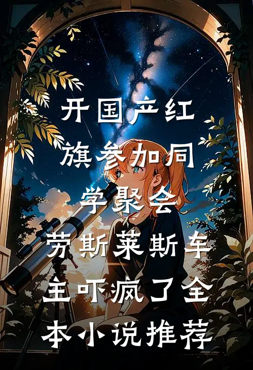 开国产红旗参加同学聚会，劳斯莱斯车主吓疯了全本小说推荐