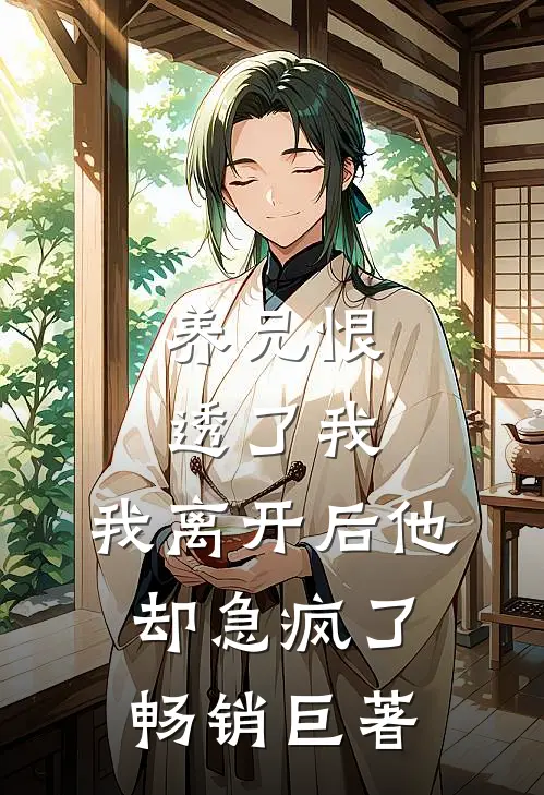 养兄恨透了我，我离开后他却急疯了畅销巨著