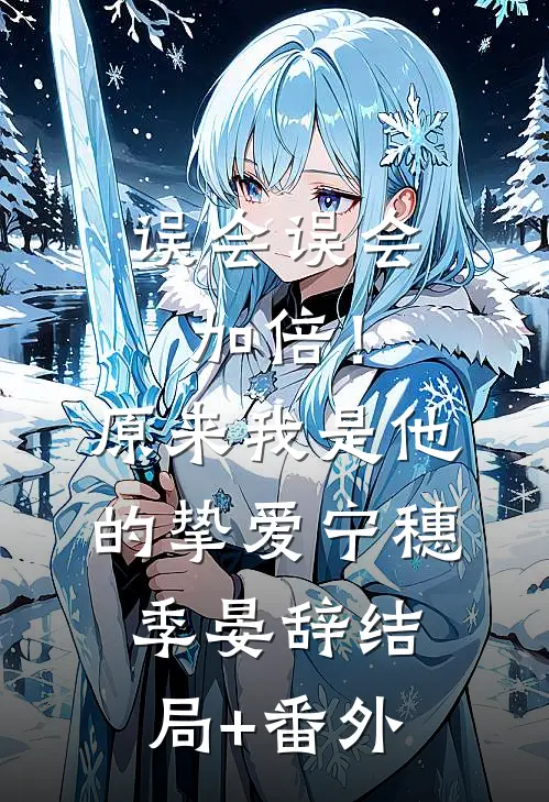 误会误会加倍！原来我是他的挚爱宁穗季晏辞结局+番外