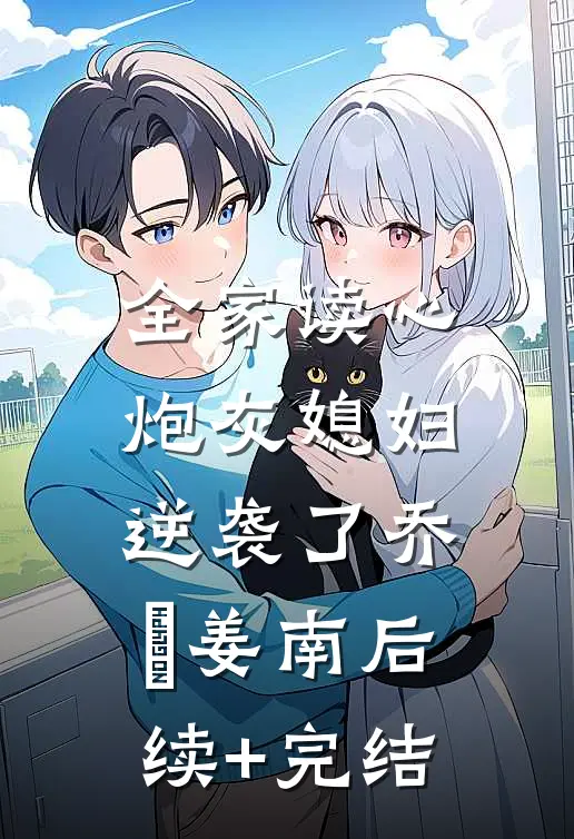 全家读心：炮灰媳妇逆袭了乔婳姜南后续+完结