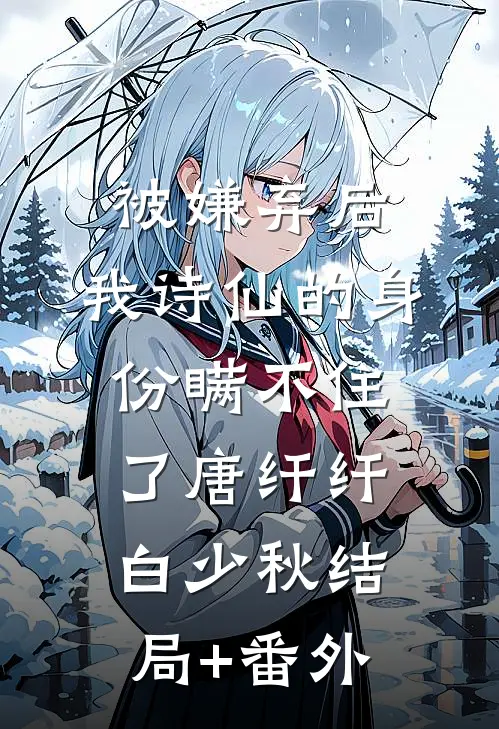 被嫌弃后，我诗仙的身份瞒不住了唐纤纤白少秋结局+番外