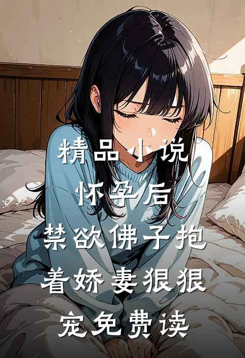 精品小说怀孕后,禁欲佛子抱着娇妻狠狠宠免费读