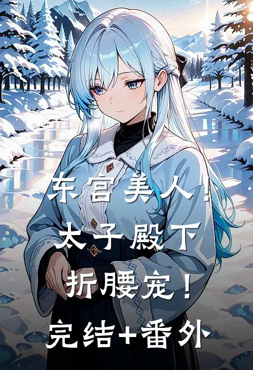东宫美人！太子殿下折腰宠！完结+番外