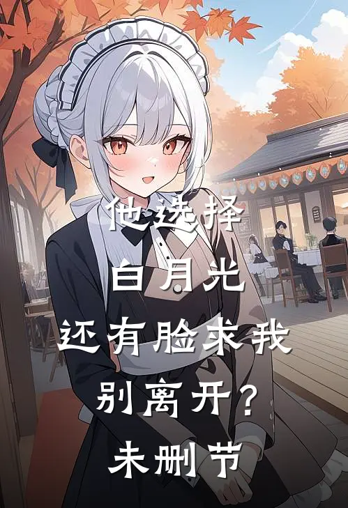 他选择白月光，还有脸求我别离开？未删节