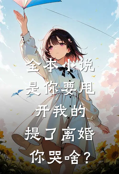 全本小说是你要甩开我的，提了离婚你哭啥？
