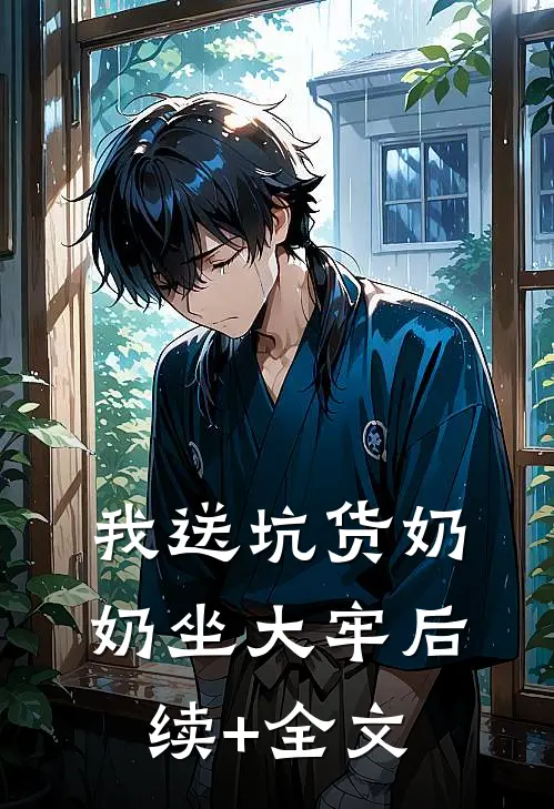 我送坑货奶奶坐大牢后续+全文