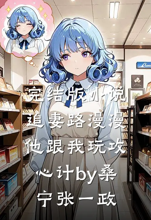 完结版小说追妻路漫漫，他跟我玩攻心计by桑宁张一政