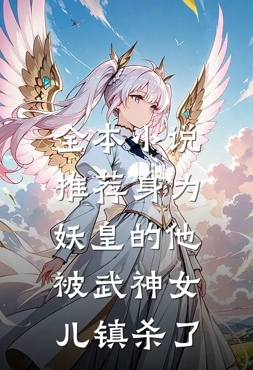 全本小说推荐身为妖皇的他，被武神女儿镇杀了