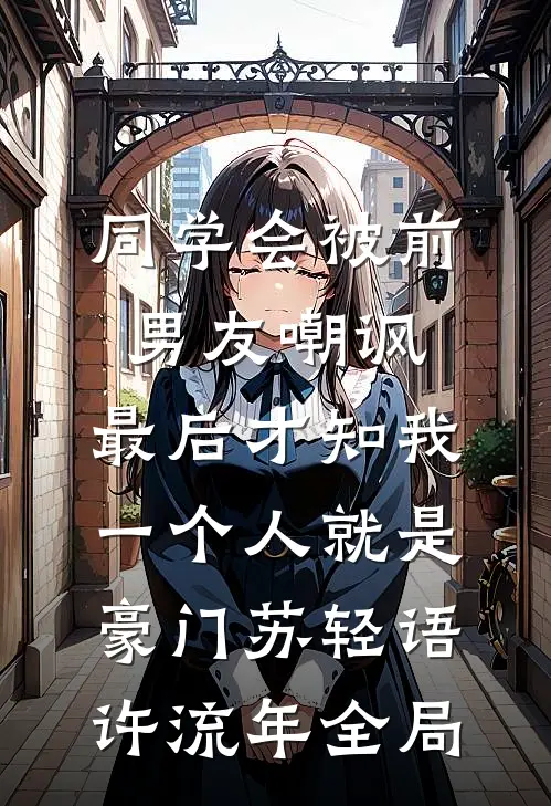 同学会被前男友嘲讽，最后才知我一个人就是豪门苏轻语许流年全局
