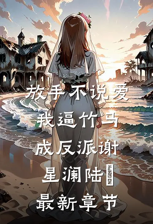 放手不说爱，我逼竹马成反派谢星澜陆璟最新章节
