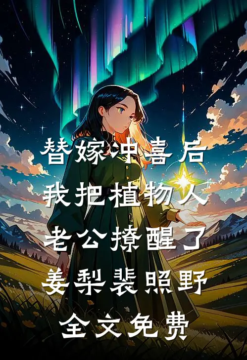 替嫁冲喜后，我把植物人老公撩醒了姜梨裴照野全文免费