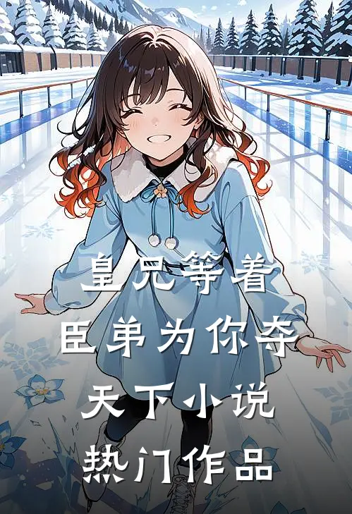 皇兄等着，臣弟为你夺天下小说热门作品