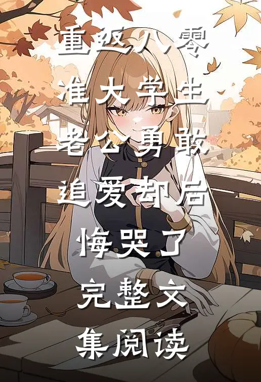 重返八零，准大学生老公勇敢追爱却后悔哭了完整文集阅读