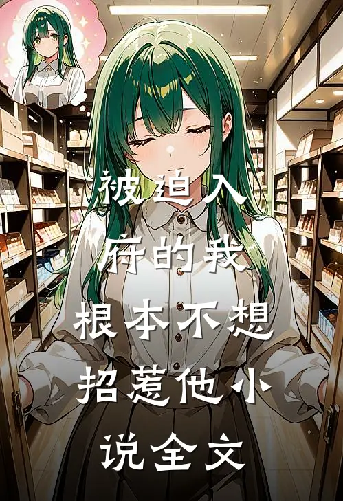 被迫入府的我，根本不想招惹他小说全文