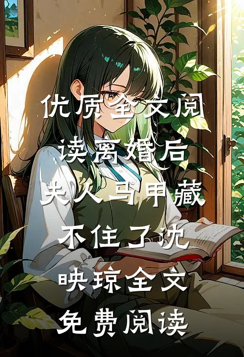 优质全文阅读离婚后,夫人马甲藏不住了沈映琼全文免费阅读