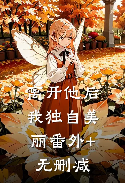 离开他后，我独自美丽番外+无删减