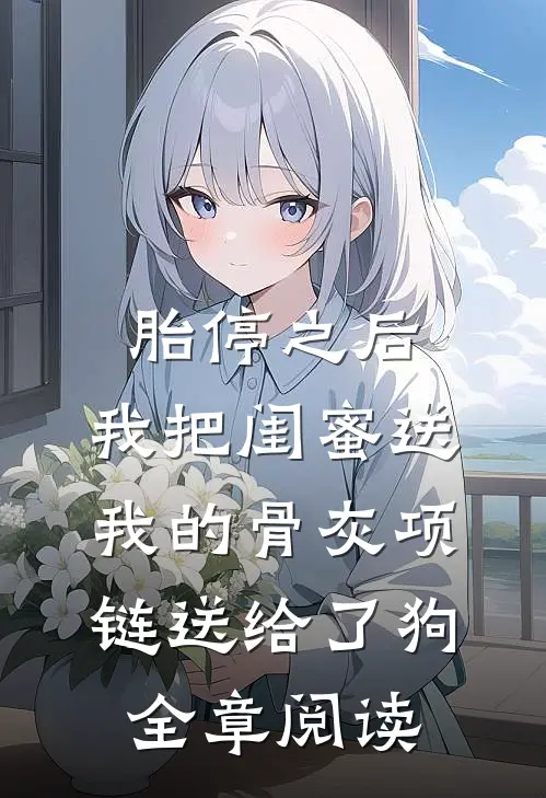 胎停之后，我把闺蜜送我的骨灰项链送给了狗全章阅读