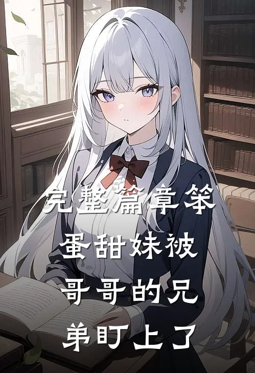 完整篇章笨蛋甜妹被哥哥的兄弟盯上了
