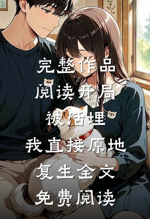 完整作品阅读开局被活埋,我直接原地复生全文免费阅读