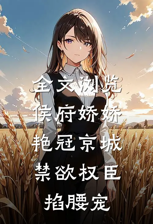 全文浏览侯府娇娇艳冠京城，禁欲权臣掐腰宠