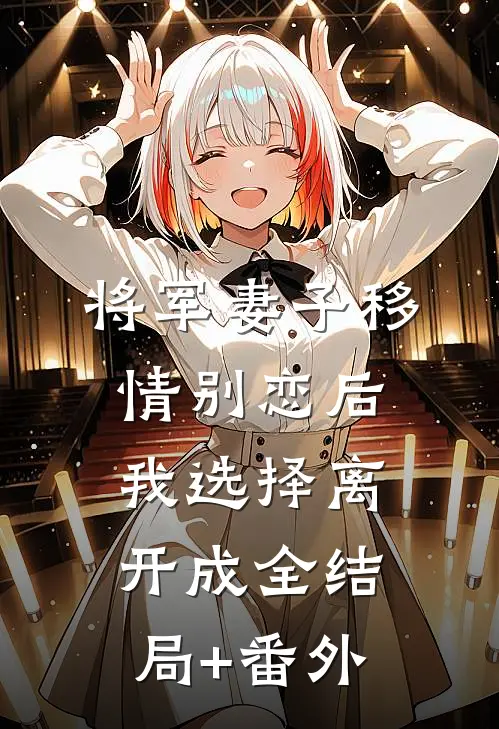 将军妻子移情别恋后，我选择离开成全结局+番外