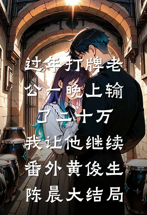 过年打牌老公一晚上输了二十万,我让他继续： 番外黄俊生陈晨大结局