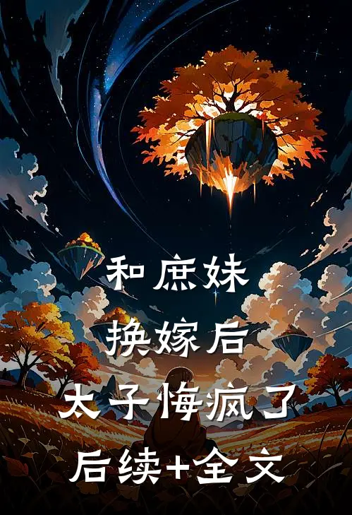 和庶妹换嫁后，太子悔疯了后续+全文
