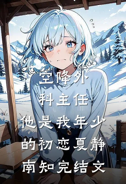 空降外科主任，他是我年少的初恋夏静南知完结文