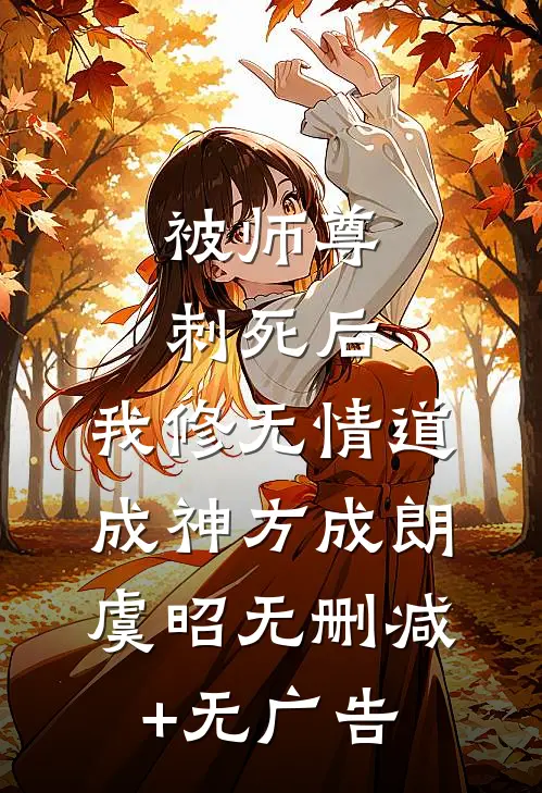 被师尊刺死后，我修无情道成神方成朗虞昭无删减+无广告