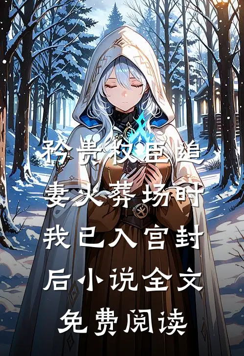 矜贵权臣追妻火葬场时，我已入宫封后小说全文免费阅读