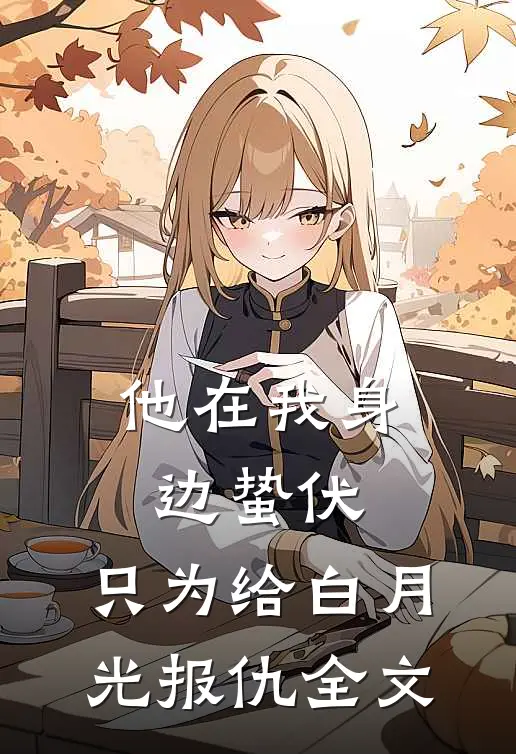 他在我身边蛰伏，只为给白月光报仇全文