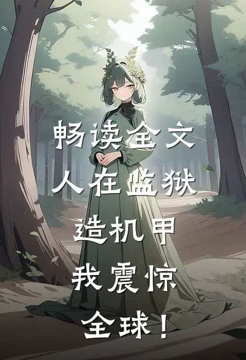 畅读全文人在监狱造机甲，我震惊全球！