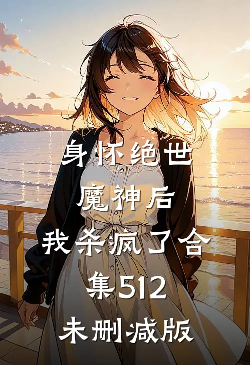 身怀绝世魔神后，我杀疯了合集512未删减版