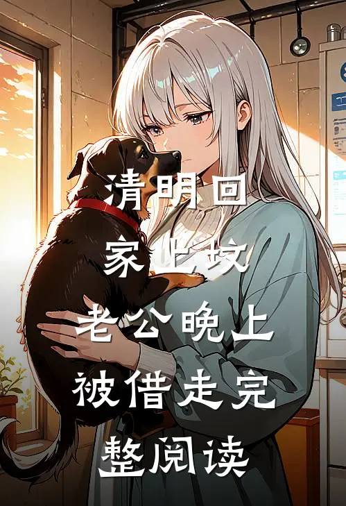 清明回家上坟，老公晚上被借走完整阅读