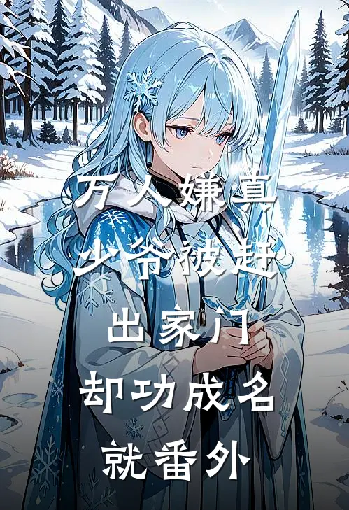 万人嫌真少爷被赶出家门，却功成名就 番外