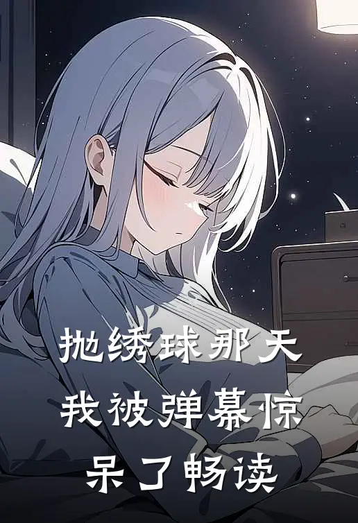 抛绣球那天，我被弹幕惊呆了畅读