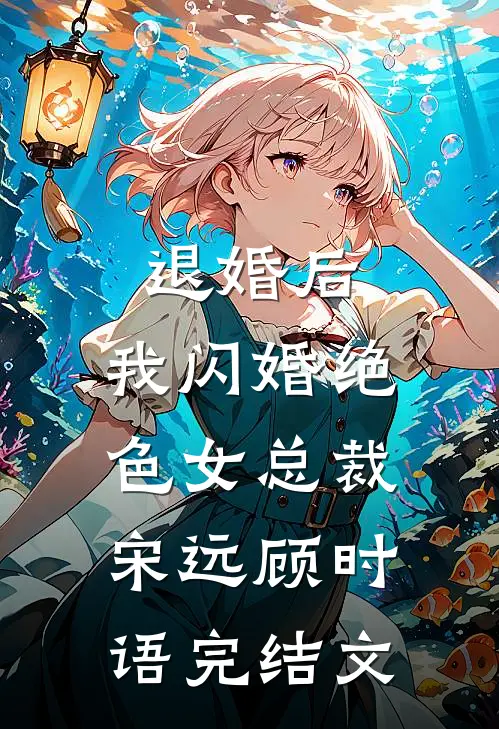 退婚后，我闪婚绝色女总裁宋远顾时语完结文