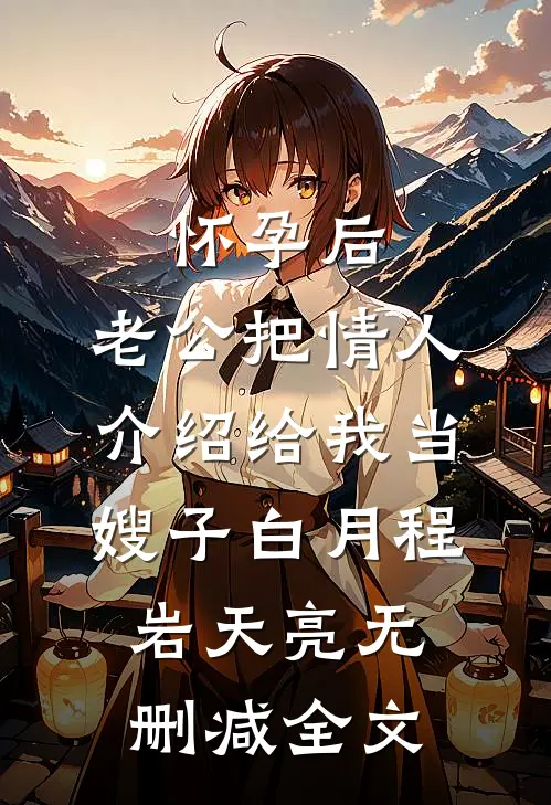 怀孕后，老公把情人介绍给我当嫂子白月程岩天亮无删减全文