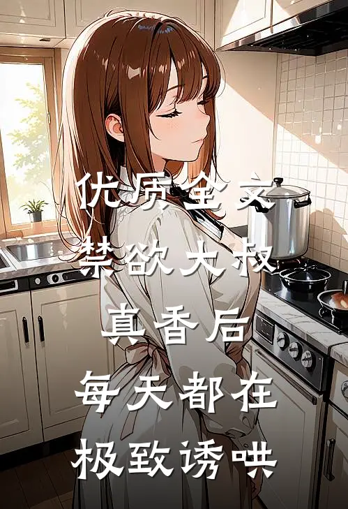 优质全文禁欲大叔真香后，每天都在极致诱哄