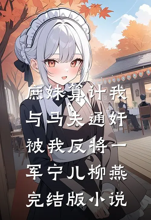 庶妹算计我与马夫通奸，被我反将一军宁儿柳燕完结版小说