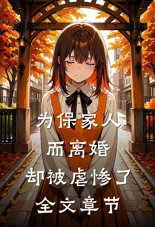 为保家人而离婚，却被虐惨了全文章节