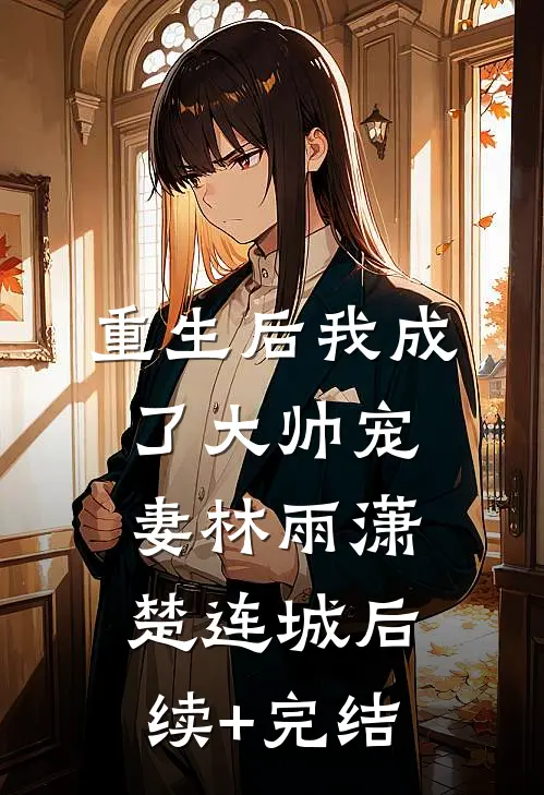 重生后我成了大帅宠妻林雨潇楚连城后续+完结