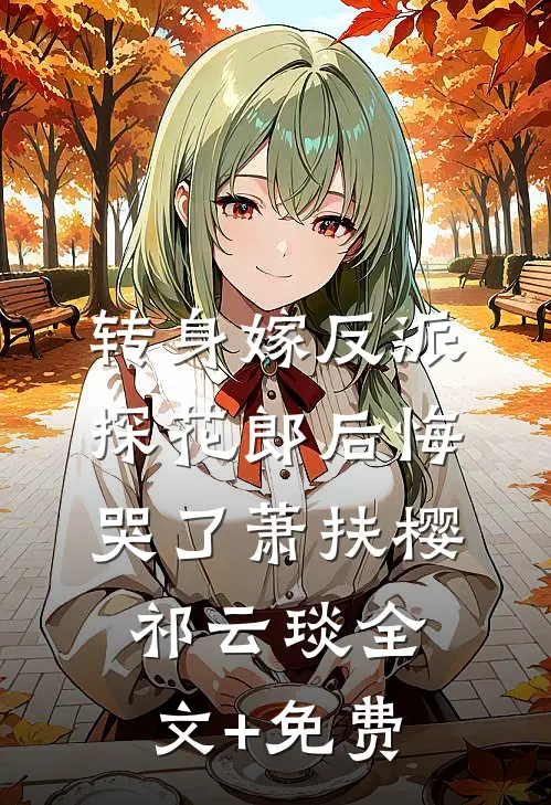 转身嫁反派，探花郎后悔哭了萧扶樱祁云琰全文+免费