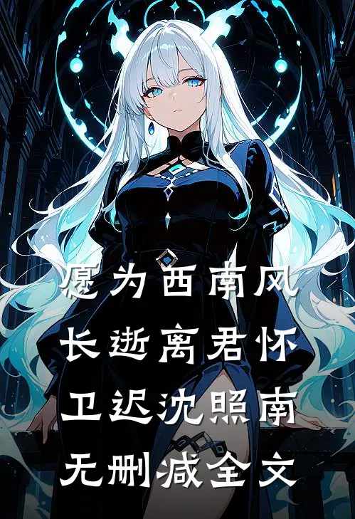 愿为西南风，长逝离君怀卫迟沈照南无删减全文