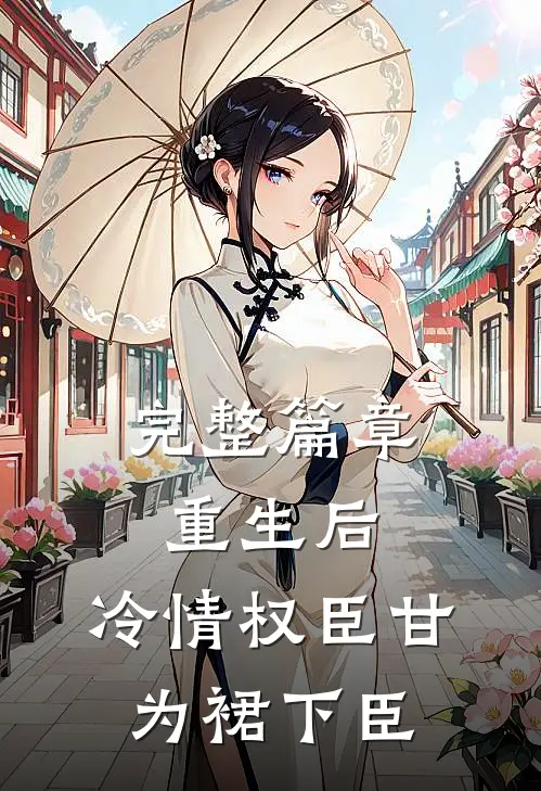 完整篇章重生后，冷情权臣甘为裙下臣