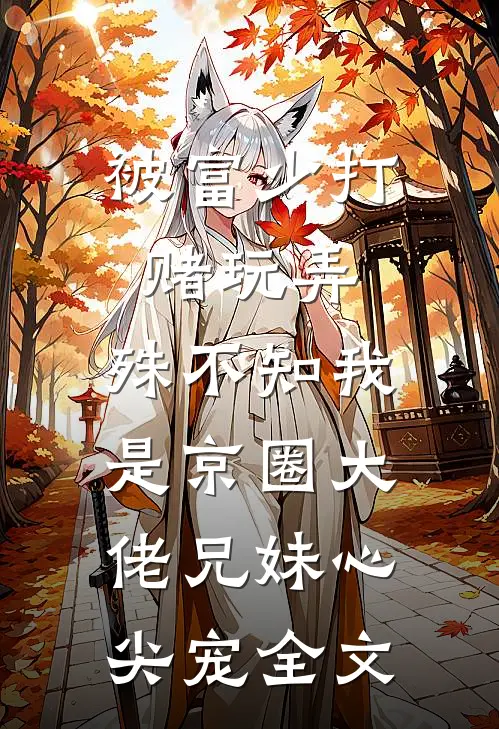 被富少打赌玩弄，殊不知我是京圈大佬兄妹心尖宠全文