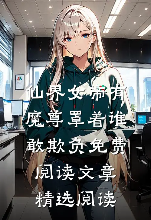 仙界女帝有魔尊罩着谁敢欺负免费阅读文章精选阅读