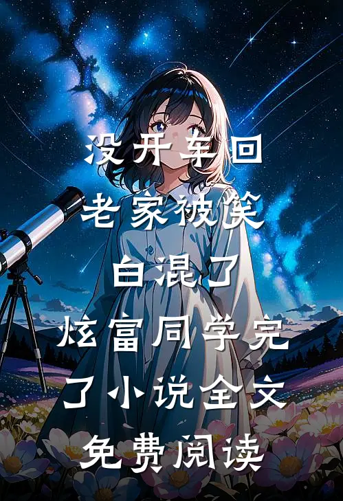 没开车回老家被笑白混了，炫富同学完了小说全文免费阅读